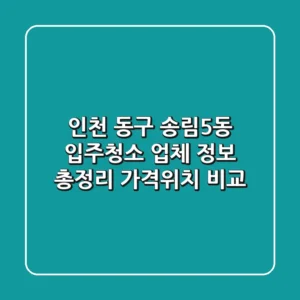 인천 동구 송림5동 입주청소 업체 정보 총정리 - 가격/위치 비교