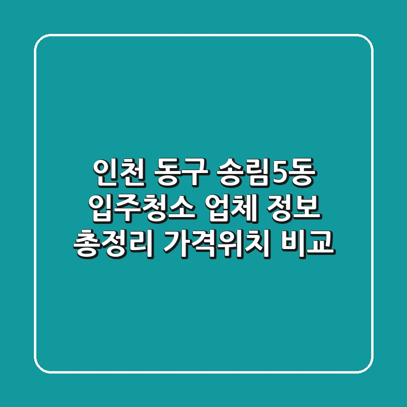 인천 동구 송림5동 입주청소 업체 정보 총정리 - 가격/위치 비교