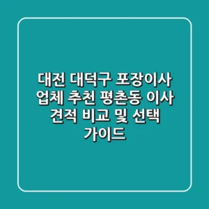 대전 대덕구 포장이사 업체 추천 - 평촌동 이사 견적 비교 및 선택 가이드