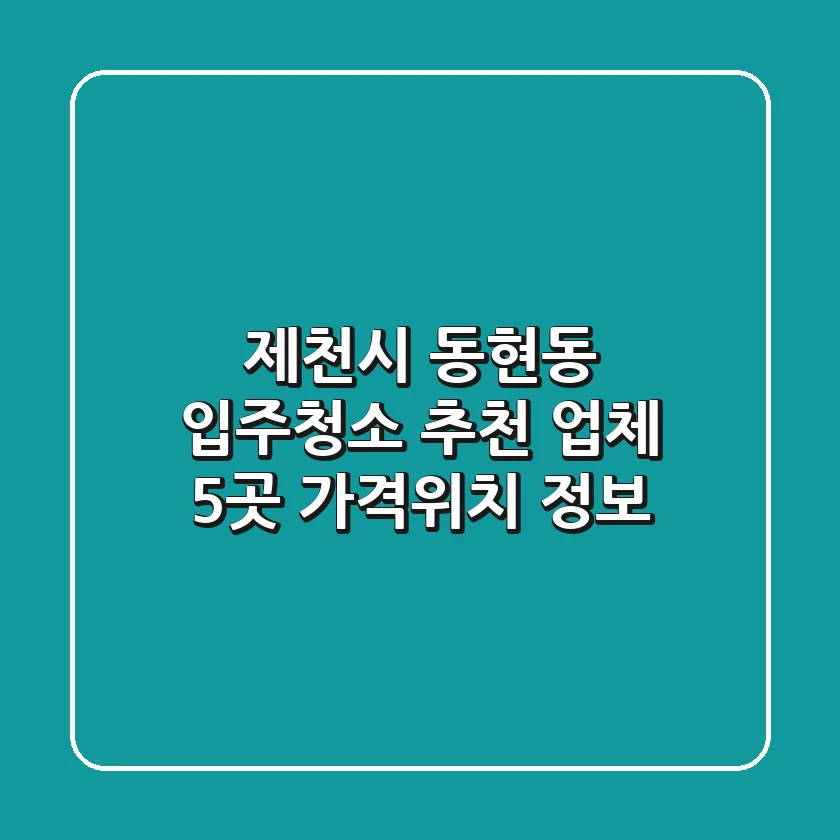 제천시 동현동 입주청소 추천 업체 5곳 - 가격/위치 정보