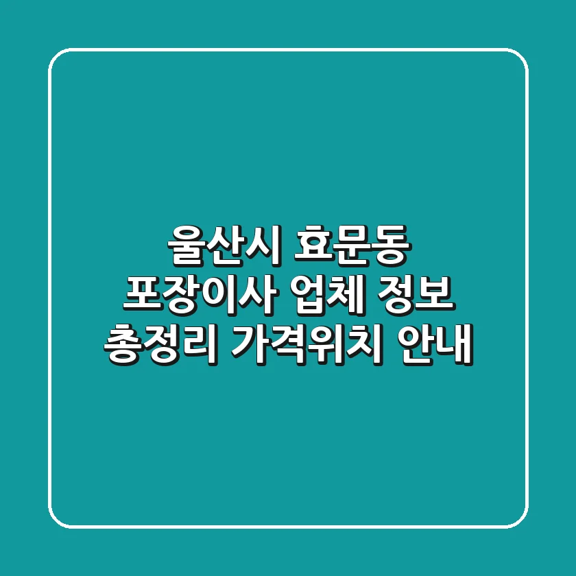 울산시 효문동 포장이사 업체 정보 총정리 - 가격/위치 안내