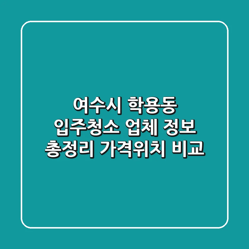 여수시 학용동 입주청소 업체 정보 총정리 - 가격/위치 비교