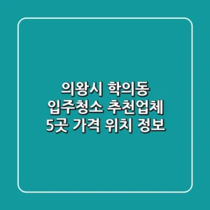 의왕시 학의동 입주청소 추천업체 5곳 | 가격, 위치 정보