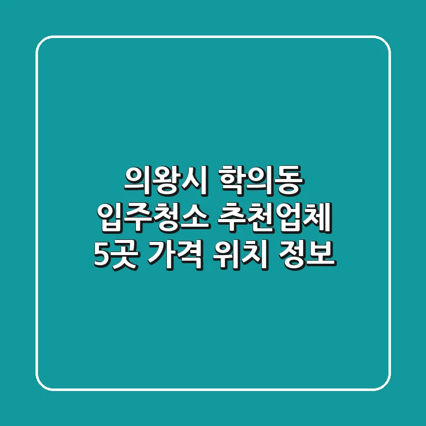 의왕시 학의동 입주청소 추천업체 5곳 | 가격, 위치 정보