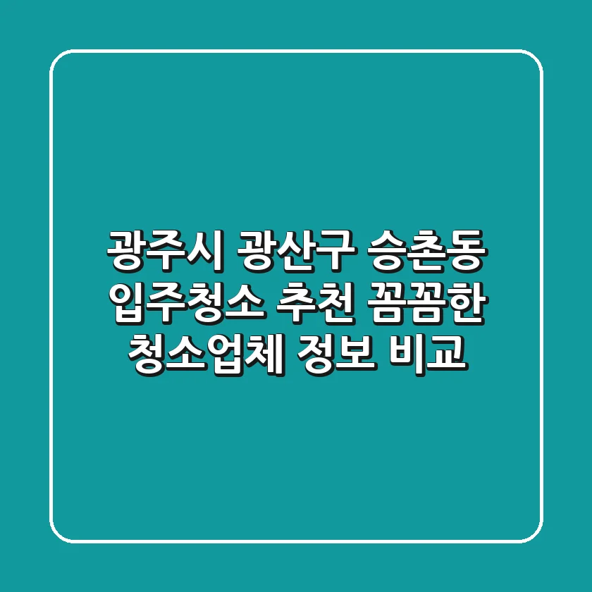 광주시 광산구 승촌동 입주청소 추천: 꼼꼼한 청소업체 정보 비교