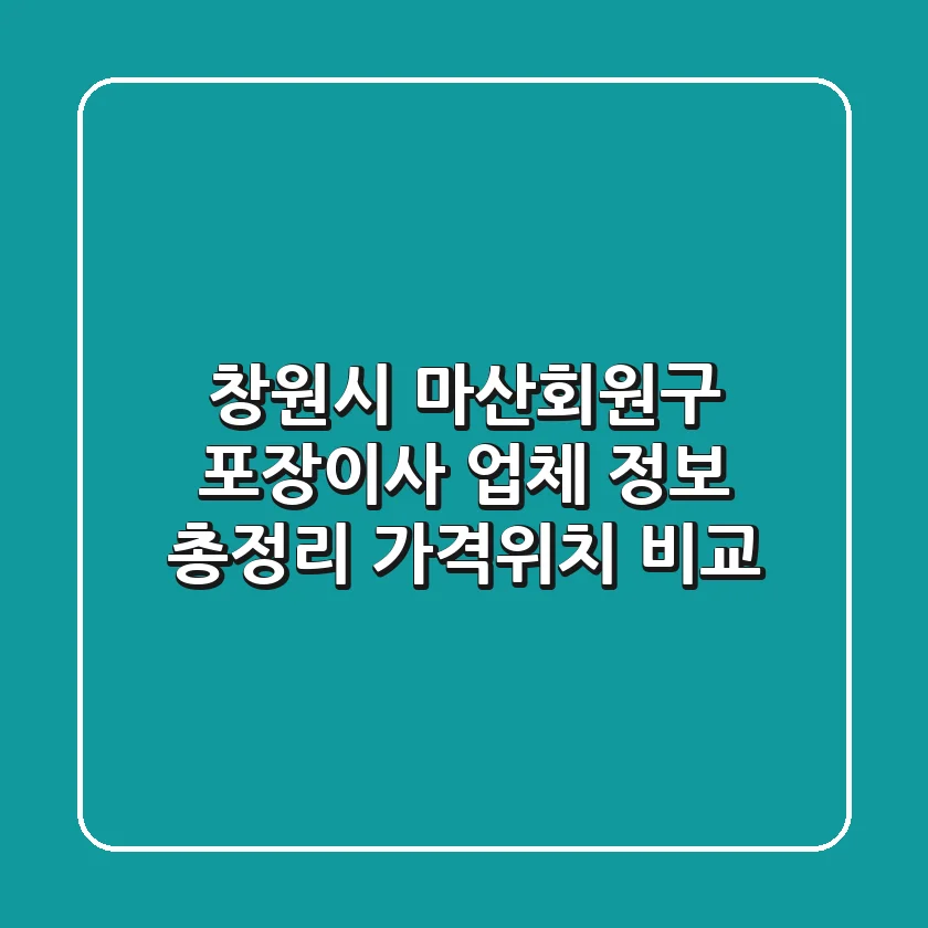 창원시 마산회원구 포장이사 업체 정보 총정리 - 가격/위치 비교