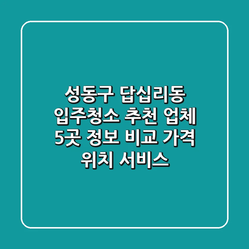 성동구 답십리동 입주청소 추천: 업체 5곳 정보 비교 (가격, 위치, 서비스)