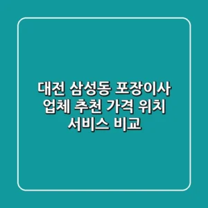대전 삼성동 포장이사 업체 추천 - 가격, 위치, 서비스 비교