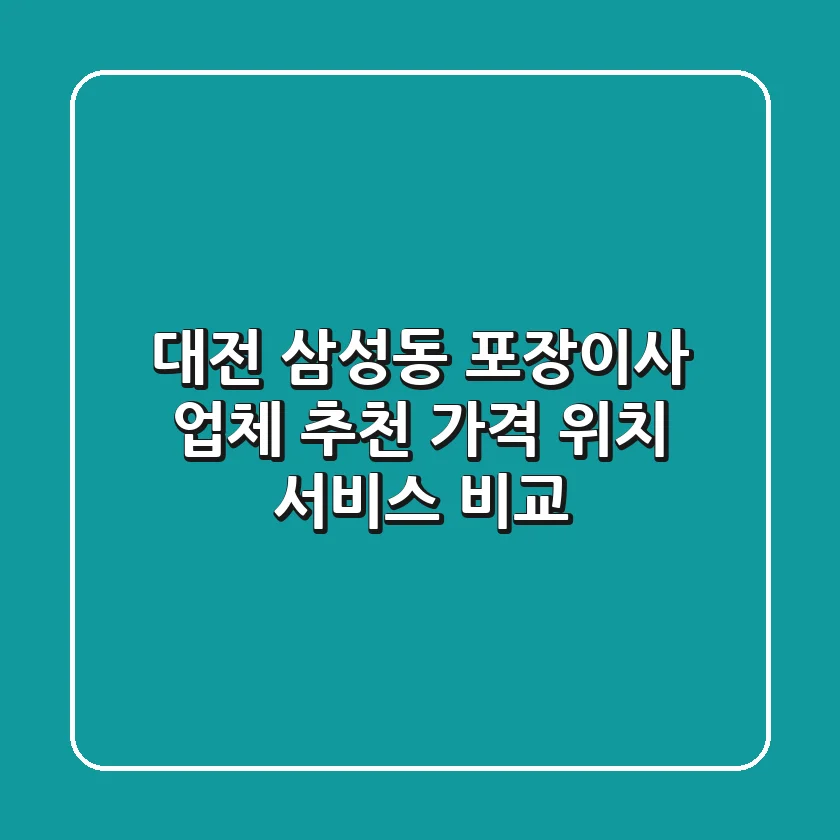 대전 삼성동 포장이사 업체 추천 - 가격, 위치, 서비스 비교