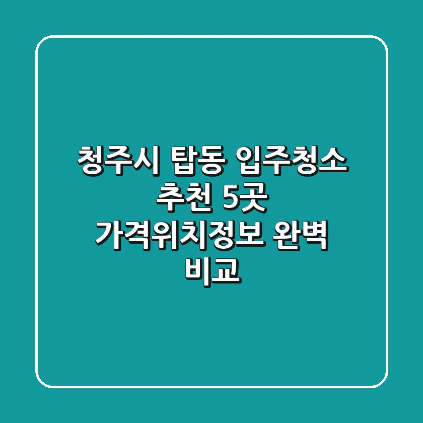 청주시 탑동 입주청소 추천 5곳 - 가격/위치/정보 완벽 비교