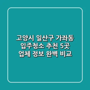 고양시 일산구 가좌동 입주청소 추천: 5곳 업체 정보 완벽 비교