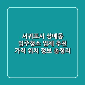 서귀포시 상예동 입주청소 업체 추천 - 가격, 위치, 정보 총정리