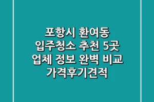 포항시 환여동 입주청소 추천: 5곳 업체 정보 완벽 비교 (가격/후기/견적)