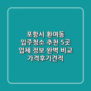 포항시 환여동 입주청소 추천: 5곳 업체 정보 완벽 비교 (가격/후기/견적)