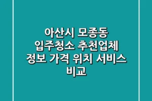 아산시 모종동 입주청소 추천업체 정보 – 가격, 위치, 서비스 비교