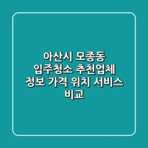 아산시 모종동 입주청소 추천업체 정보 - 가격, 위치, 서비스 비교
