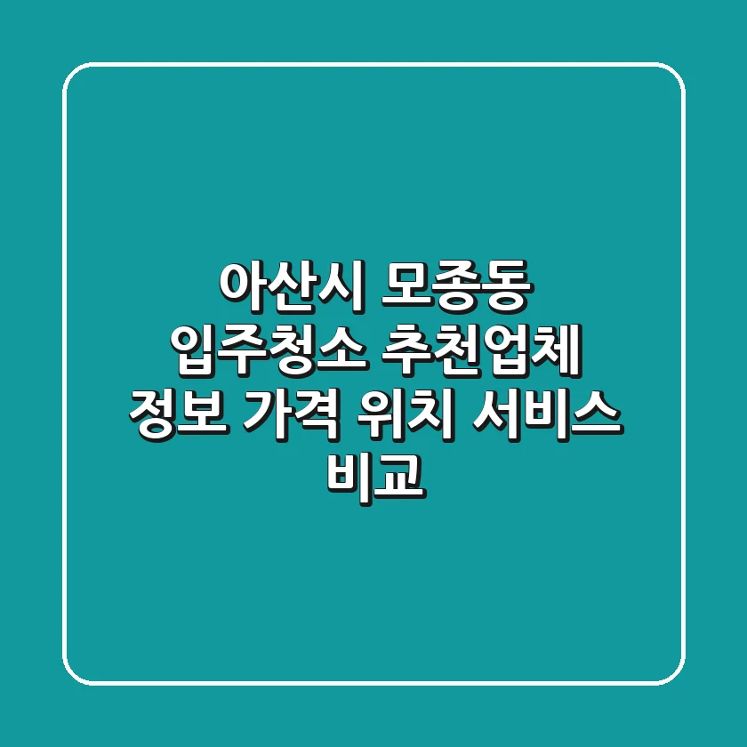 아산시 모종동 입주청소 추천업체 정보 - 가격, 위치, 서비스 비교