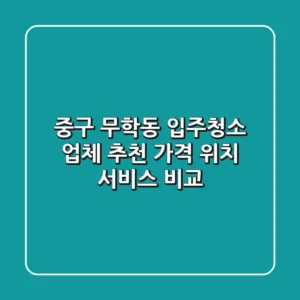 중구 무학동 입주청소 업체 추천 - 가격, 위치, 서비스 비교