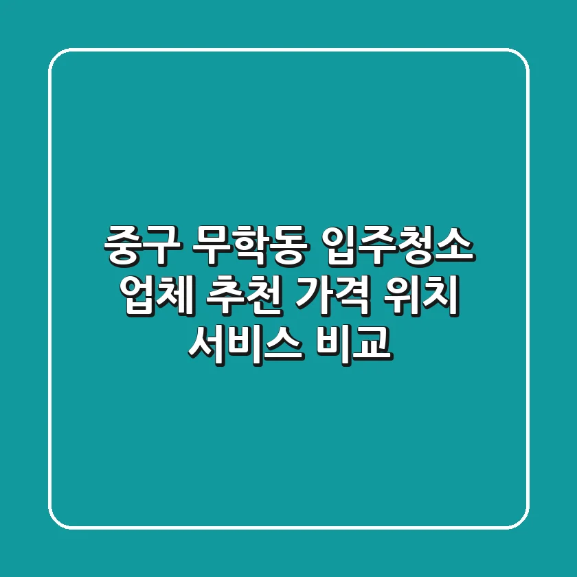 중구 무학동 입주청소 업체 추천 - 가격, 위치, 서비스 비교