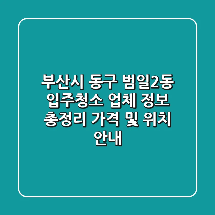 부산시 동구 범일2동 입주청소 업체 정보 총정리 - 가격 및 위치 안내