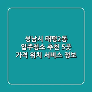 성남시 태평2동 입주청소 추천 5곳 - 가격, 위치, 서비스 정보