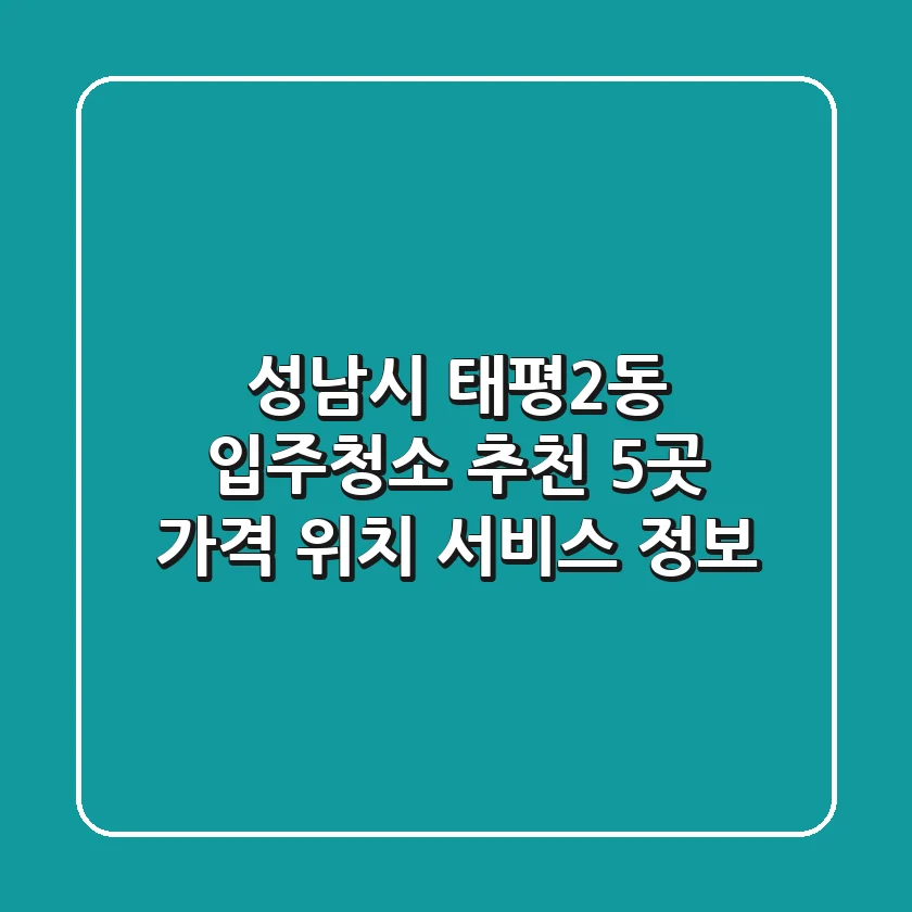 성남시 태평2동 입주청소 추천 5곳 - 가격, 위치, 서비스 정보