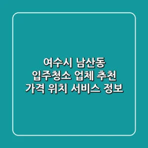 여수시 남산동 입주청소 업체 추천 - 가격, 위치, 서비스 정보