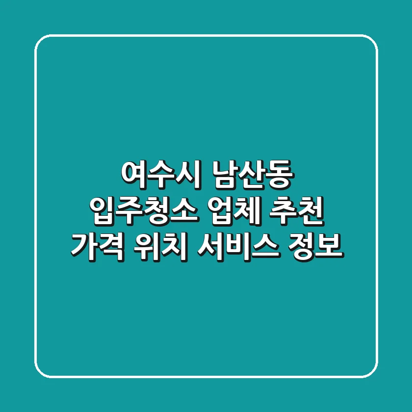 여수시 남산동 입주청소 업체 추천 - 가격, 위치, 서비스 정보