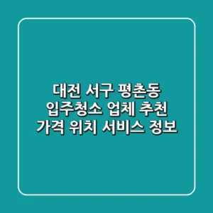 대전 서구 평촌동 입주청소 업체 추천 - 가격, 위치, 서비스 정보