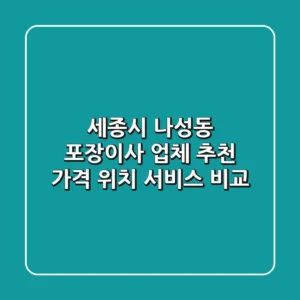 세종시 나성동 포장이사 업체 추천 - 가격, 위치, 서비스 비교