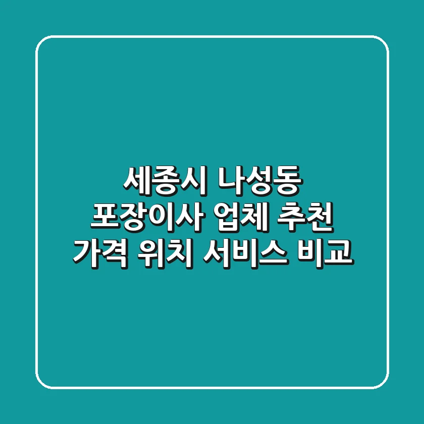 세종시 나성동 포장이사 업체 추천 - 가격, 위치, 서비스 비교