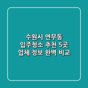 수원시 연무동 입주청소 추천: 5곳 업체 정보 완벽 비교