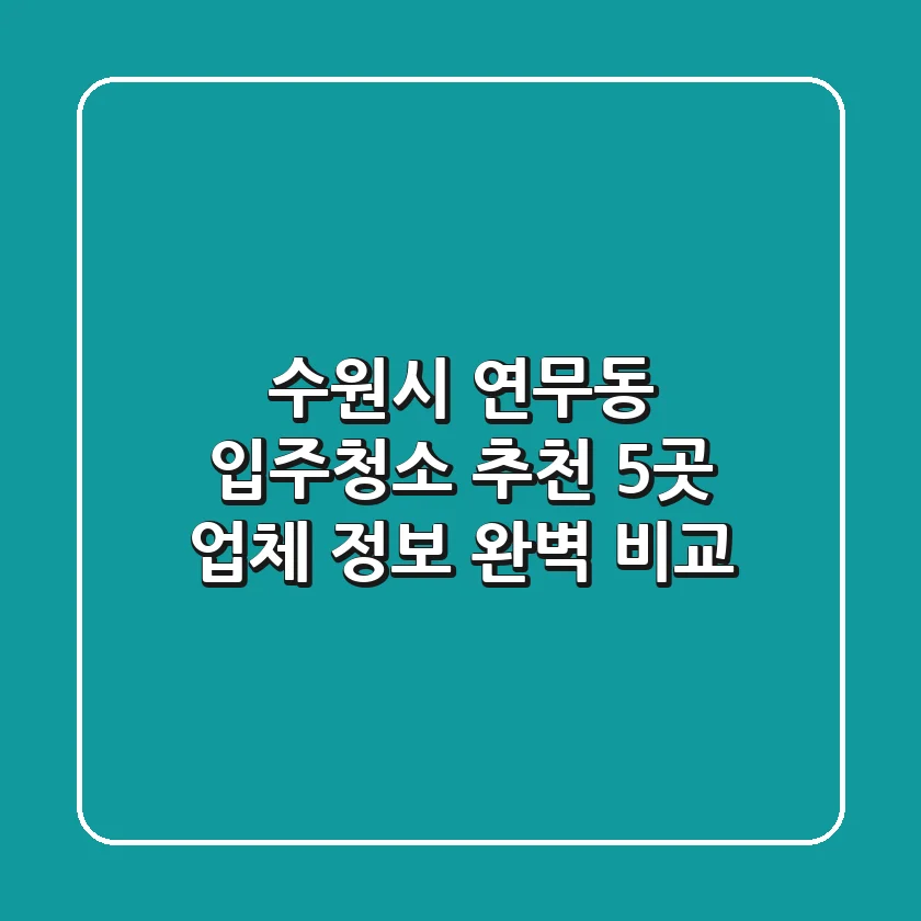 수원시 연무동 입주청소 추천: 5곳 업체 정보 완벽 비교