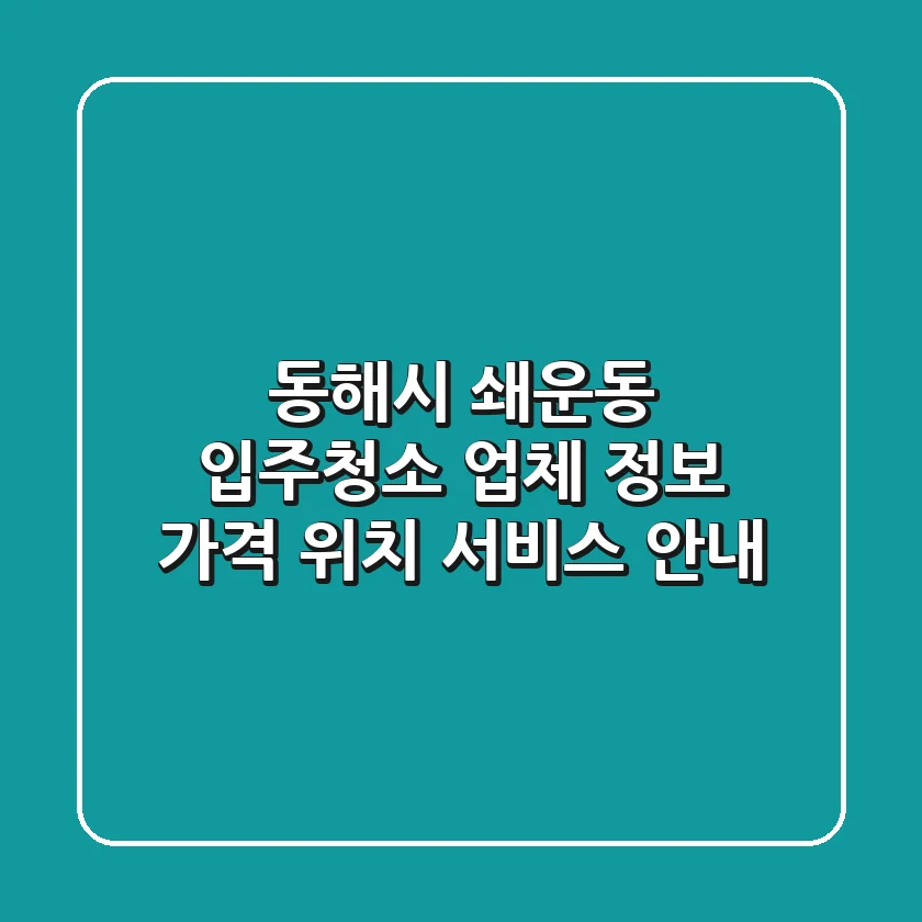 동해시 쇄운동 입주청소 업체 정보: 가격, 위치, 서비스 안내