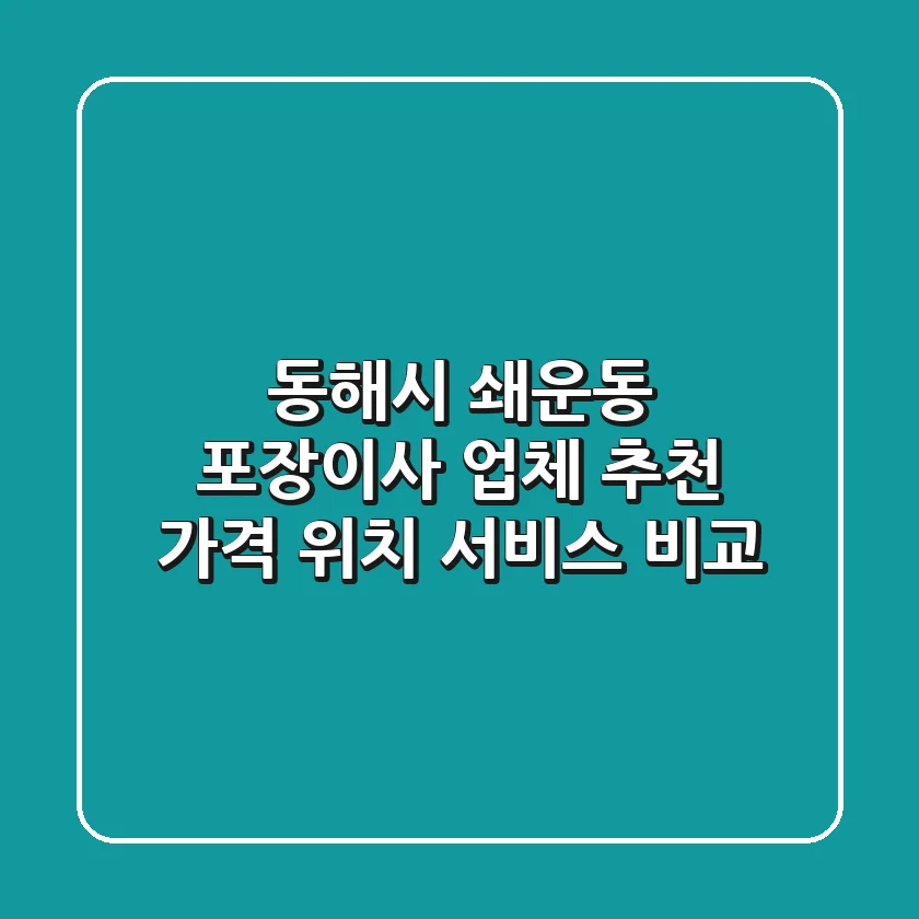 동해시 쇄운동 포장이사 업체 추천 - 가격, 위치, 서비스 비교