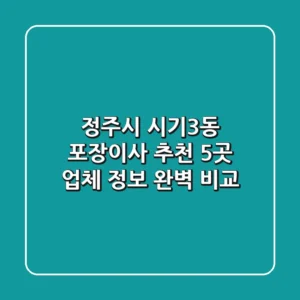정주시 시기3동 포장이사 추천: 5곳 업체 정보 완벽 비교