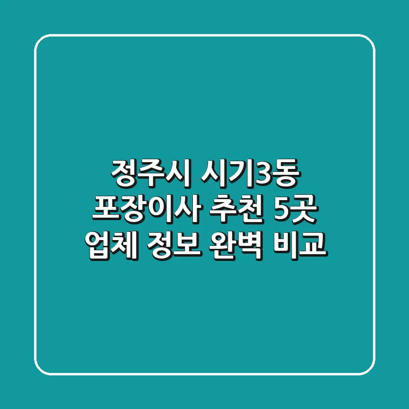 정주시 시기3동 포장이사 추천: 5곳 업체 정보 완벽 비교