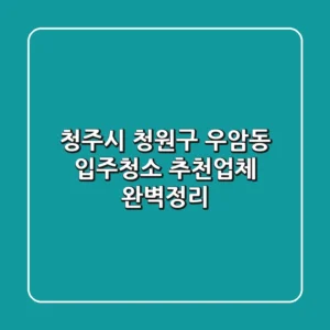 청주시 청원구 우암동 입주청소 추천업체 완벽정리