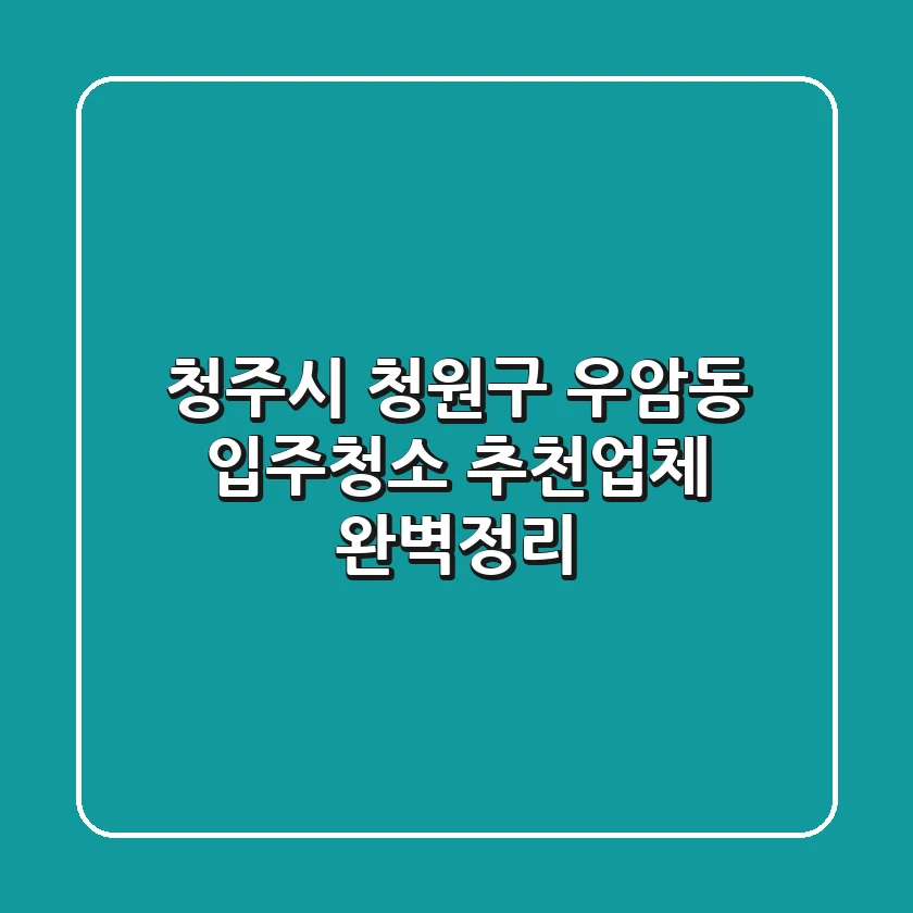 청주시 청원구 우암동 입주청소 추천업체 완벽정리