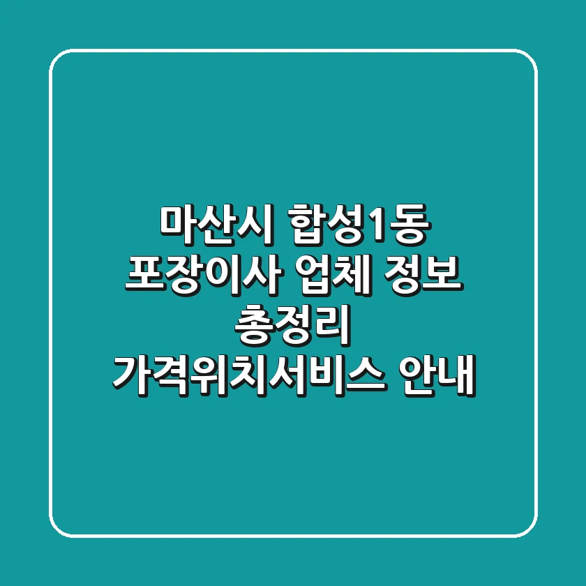 마산시 합성1동 포장이사 업체 정보 총정리 - 가격/위치/서비스 안내
