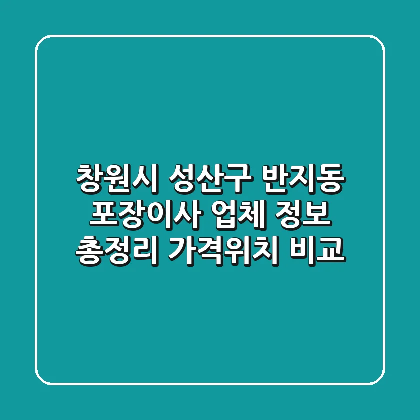 창원시 성산구 반지동 포장이사 업체 정보 총정리 - 가격/위치 비교