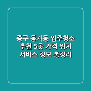중구 동자동 입주청소 추천 5곳 - 가격, 위치, 서비스 정보 총정리