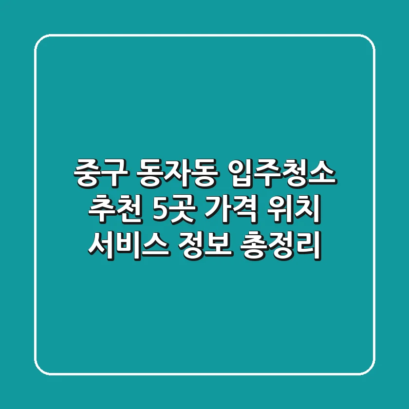 중구 동자동 입주청소 추천 5곳 - 가격, 위치, 서비스 정보 총정리