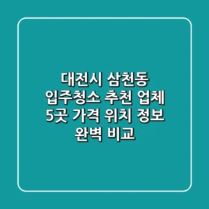 대전시 삼천동 입주청소 추천 업체 5곳 - 가격, 위치, 정보 완벽 비교