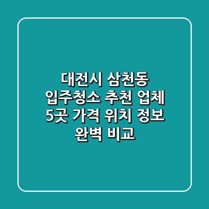 대전시 삼천동 입주청소 추천 업체 5곳 - 가격, 위치, 정보 완벽 비교