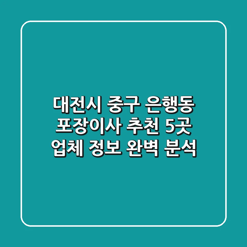 대전시 중구 은행동 포장이사 추천: 5곳 업체 정보 완벽 분석