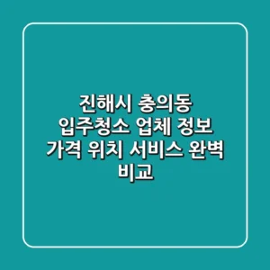 진해시 충의동 입주청소 업체 정보: 가격, 위치, 서비스 완벽 비교