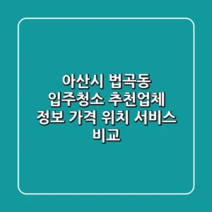 아산시 법곡동 입주청소 추천업체 정보 - 가격, 위치, 서비스 비교