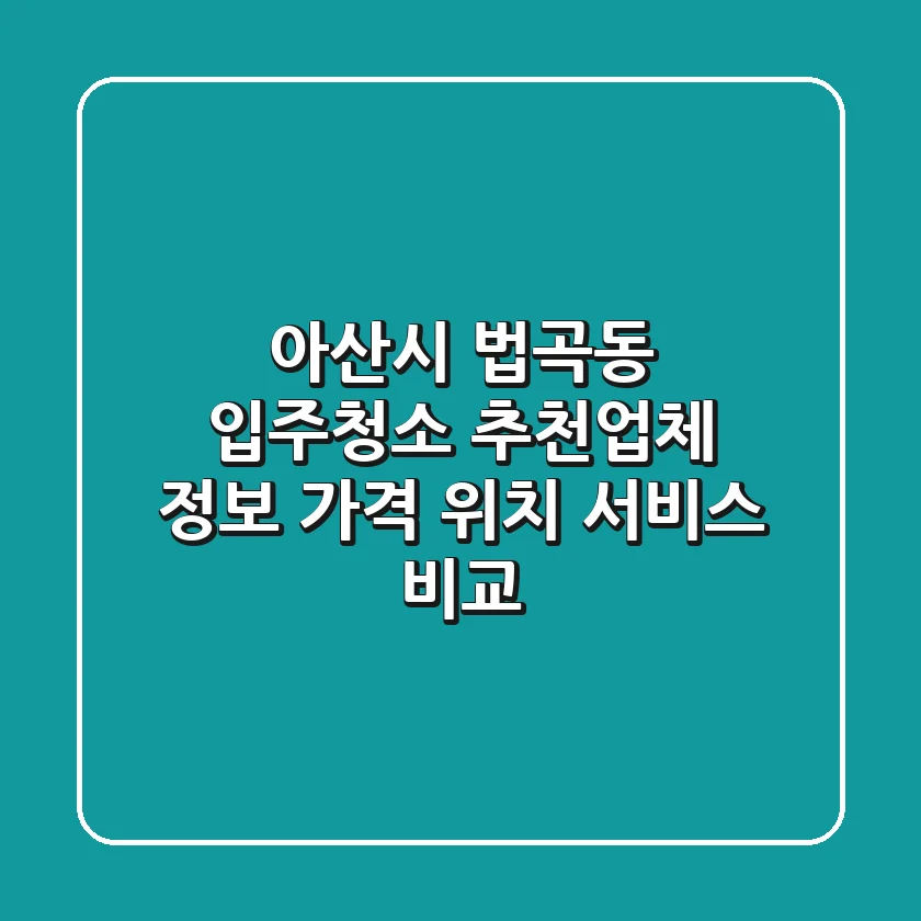 아산시 법곡동 입주청소 추천업체 정보 - 가격, 위치, 서비스 비교