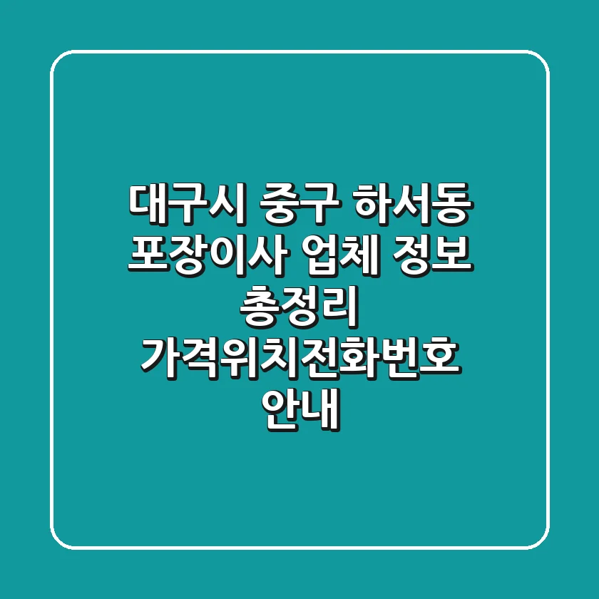 대구시 중구 하서동 포장이사 업체 정보 총정리 - 가격/위치/전화번호 안내